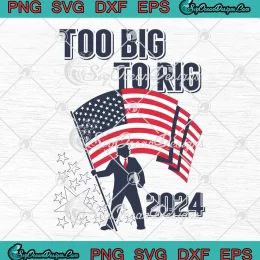 Too Big To Rig 2024 Trump Us Flag SVG - Trump Election 2024 SVG PNG, Cricut File