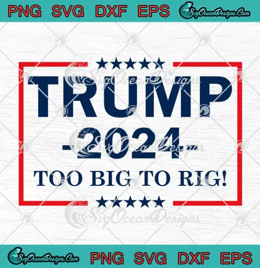 Trump 2024 Too Big To Rig Funny SVG - Donald Trump Quotes SVG PNG, Cricut File