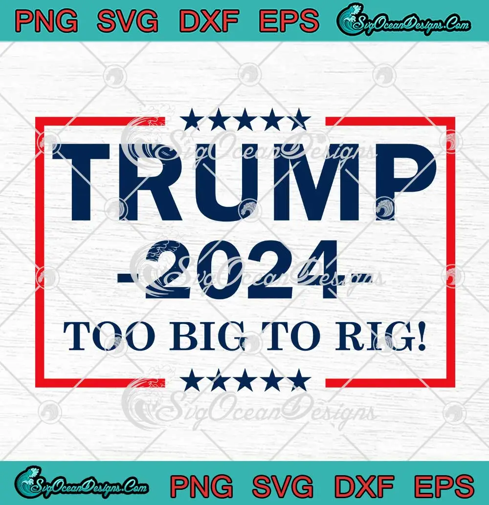 Trump 2024 Too Big To Rig Funny SVG - Donald Trump Quotes SVG PNG ...