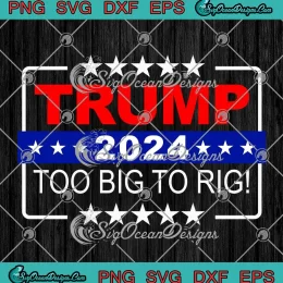 Trump 2024 Too Big To Rig Funny SVG - Saying Trump 2024 SVG PNG, Cricut File