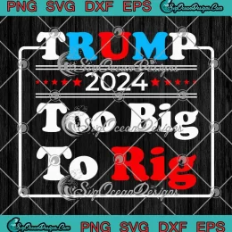 Trump 2024 Too Big To Rig SVG - Donald Trump President 2024 SVG PNG, Cricut File