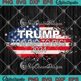 Trump Too Big To Rig 2024 Elections SVG - Trump 2024 USA Flag SVG PNG, Cricut File