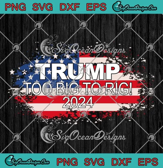 Trump Too Big To Rig 2024 Elections SVG - Trump 2024 USA Flag SVG PNG, Cricut File