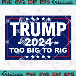 Trump Too Big To Rig 2024 SVG - Donald Trump Elections 2024 SVG PNG, Cricut File