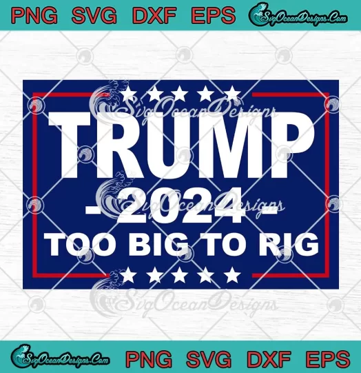 Trump Too Big To Rig 2024 SVG - Donald Trump Elections 2024 SVG PNG, Cricut File