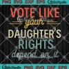 Vote Like Your Daughter's Rights SVG - Depend On It SVG, Women's Rights SVG PNG, Cricut File