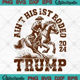 Ain't His First Rodeo 2024 SVG - Trump Cowboy SVG - President Election SVG PNG, Cricut File