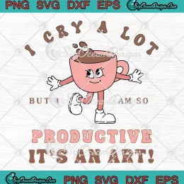 Funny Coffee I Cry A Lot SVG - But I Am So Productive SVG - It's An Art SVG PNG, Cricut File