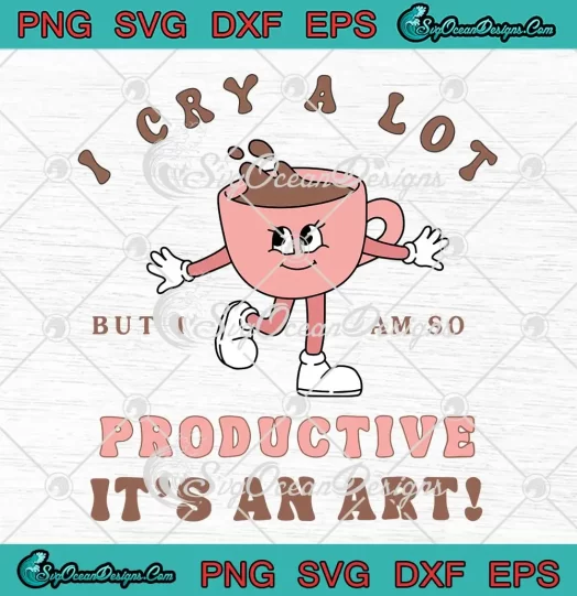 Funny Coffee I Cry A Lot SVG - But I Am So Productive SVG - It's An Art SVG PNG, Cricut File