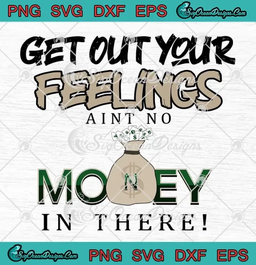 Get Out Your Feelings SVG - Ain't No Money In There SVG - Funny Sarcastic SVG PNG, Cricut File