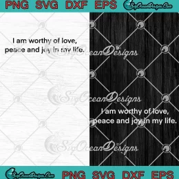 I Am Worthy Of Love Peace SVG - And Joy In My Life SVG PNG, Cricut File