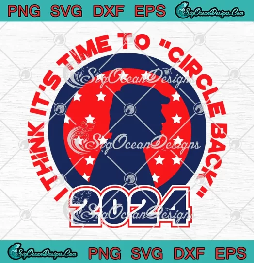 I Think It's Time To Circle Back 2024 SVG - Donald Trump President SVG PNG, Cricut File