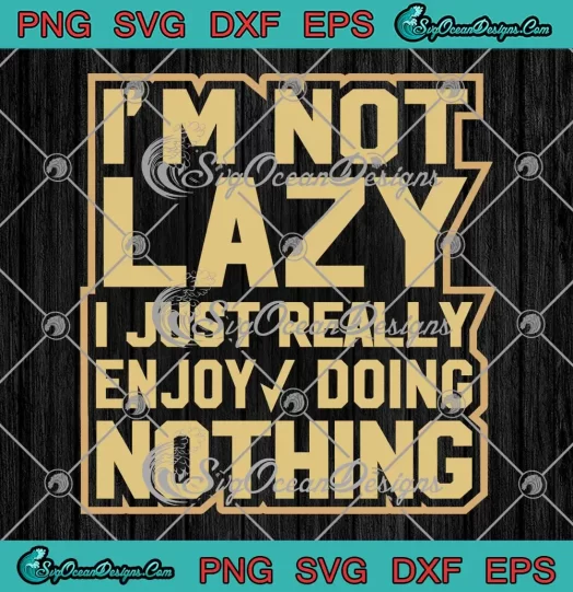 I'm Not Lazy SVG - I Just Really Enjoy Doing Nothing SVG - Funny Quote SVG PNG, Cricut File