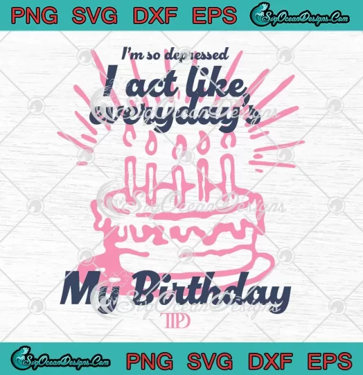 I'm So Depressed I Act Like SVG - Everyday's My Birthday TTPD SVG PNG, Cricut File
