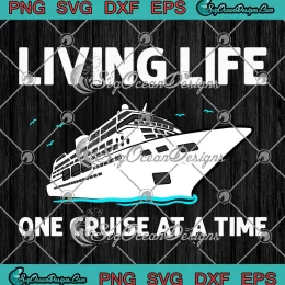 Living Life One Cruise At A Time SVG - Cruising Family Vacation SVG PNG, Cricut File