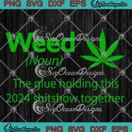 Weed Cannabis Definition SVG - The Glue Holding This 2024 Shitshow Together SVG PNG, Cricut File