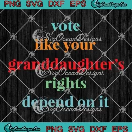 Women's Rights SVG - Vote Like Your Granddaughter's Rights SVG - Depend On It SVG PNG, Cricut File