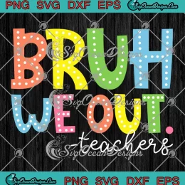 Bruh We Out Teachers SVG - Happy Last Day Of School SVG PNG, Cricut File