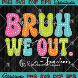 Bruh We Out Teachers Summer Break SVG - Last Day Of School Year SVG PNG, Cricut File