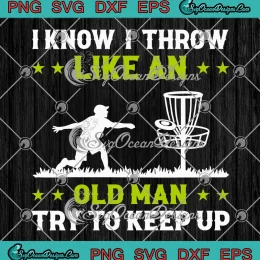 Disc Golf I Know I Throw SVG - Like An Old Man Try To Keep Up SVG PNG, Cricut File