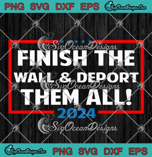 Finish The Wall SVG - And Deport Them All 2024 SVG - Immigration MAGA SVG PNG, Cricut File