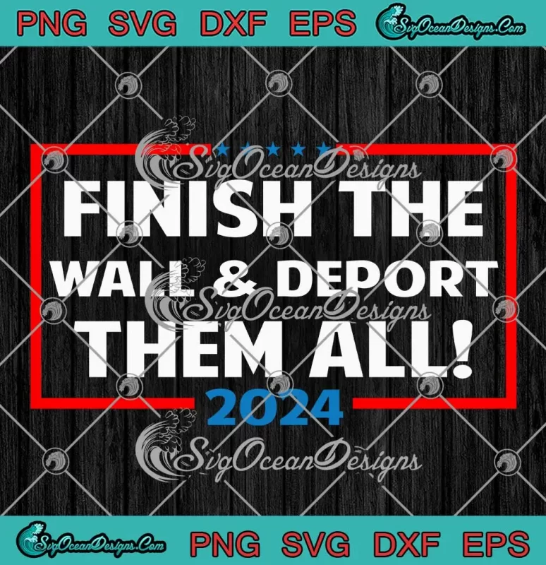 Finish The Wall SVG - And Deport Them All 2024 SVG - Immigration MAGA ...