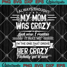 I Always Thought My Mom Was Crazy SVG - And Now I Realize It Was Me SVG PNG, Cricut File