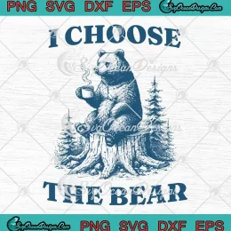 I Choose The Bear SVG - Safer In The Woods SVG - With A Bear Than A Man SVG PNG, Cricut File