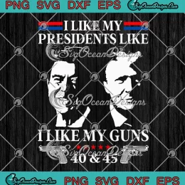 I Like My Presidents SVG - Like I Like My Guns 40 45 SVG - Reagan And Trump SVG PNG, Cricut File