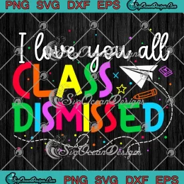 I Love You All Class Dismissed SVG - Teacher Last Day Of School SVG PNG, Cricut File