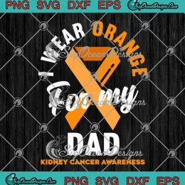 I Wear Orange For My Dad SVG - Kidney Cancer Awareness SVG PNG, Cricut File
