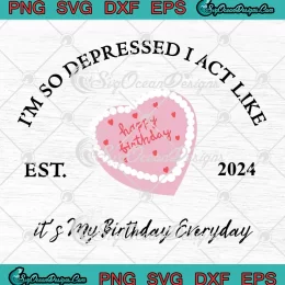 It's My Birthday Everyday Est 2024 SVG - I'm So Depressed I Act Like SVG PNG, Cricut File