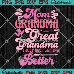 Mom Grandma Great Grandma SVG - I Just Keep Getting Better SVG PNG, Cricut File