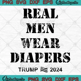 Real Men Wear Diapers Trump 2024 SVG - Funny Donald Trump Political SVG PNG, Cricut File