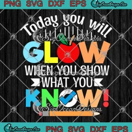 Today You Will Glow SVG - When You Show What You Know SVG - Test Day SVG PNG, Cricut File