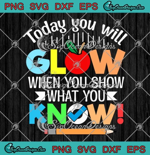 Today You Will Glow SVG - When You Show What You Know SVG - Test Day SVG PNG, Cricut File