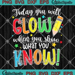 Today You Will Glow SVG - When You Show What You Know SVG - Testing Day SVG PNG, Cricut File