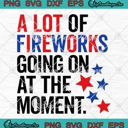 4th Of July A Lot Of Fireworks SVG - Going On At The Moment SVG PNG, Cricut File