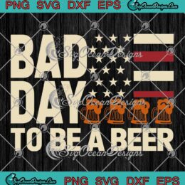 Bad Day To Be A Beer SVG - USA Flag Beer SVG - 4th Of July SVG PNG, Cricut File