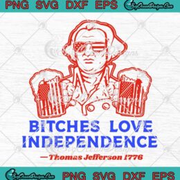 Bitches Love Independence SVG - 4th Of July SVG - Thomas Jefferson 1776 SVG PNG, Cricut File