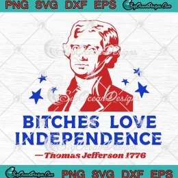 Bitches Love Independence SVG - Thomas Jefferson 1776 SVG - 4th Of July SVG PNG, Cricut File