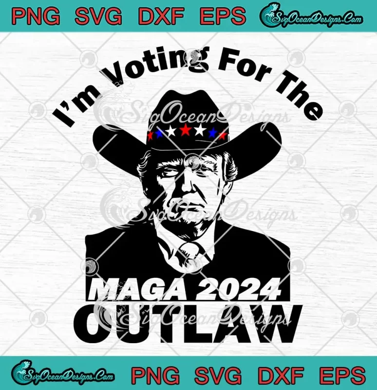 Donald Trump MAGA 2024 SVG - I'm Voting For The Outlaw 2024 SVG PNG ...