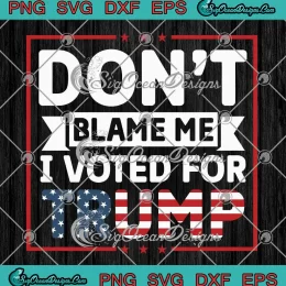 Don't Blame Me I Voted For Trump SVG - Funny Political Trump Election SVG PNG, Cricut File