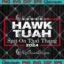 Hawk Tuah Spit On That Thang 2024 SVG - Presidential Candidate Parody SVG PNG, Cricut File