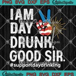 I Am Day Drunk Good Sir SVG - 4th Of July SVG - Support Day Drinking SVG PNG, Cricut File