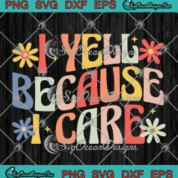 I Yell Because I Care Retro Groovy SVG - Sarcastic Funny Saying SVG PNG, Cricut File