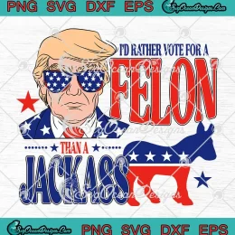 I'd Rather Vote For A Felon SVG - Than A Jackass Trump 2024 SVG PNG, Cricut File