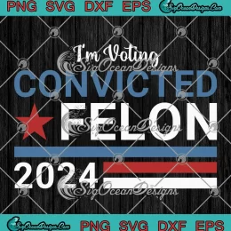 I'm Voting Convicted Felon 2024 SVG - Funny Vote Felon Trump 2024 SVG PNG, Cricut File