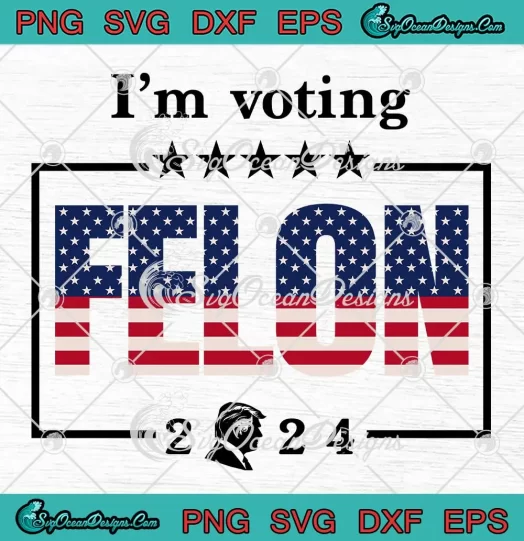 I'm Voting Felon 2024 SVG - Convicted Felon SVG - Trump For President SVG PNG, Cricut File