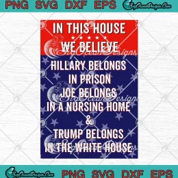 In This House We Believe Hillary SVG - Belongs In Prison Pro Trump Republican SVG PNG, Cricut File